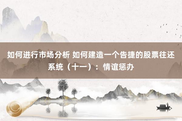 如何进行市场分析 如何建造一个告捷的股票往还系统（十一）：情谊惩办