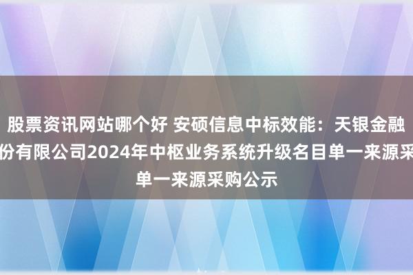 股票资讯网站哪个好 安硕信息中标效能：天银金融租出股份有限公司2024年中枢业务系统升级名目单一来源采购公示