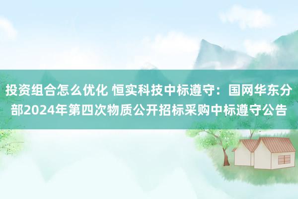 投资组合怎么优化 恒实科技中标遵守：国网华东分部2024年第四次物质公开招标采购中标遵守公告