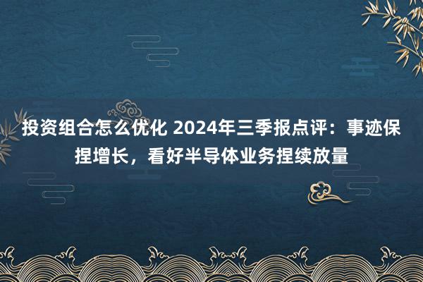 投资组合怎么优化 2024年三季报点评：事迹保捏增长，看好半导体业务捏续放量