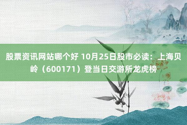 股票资讯网站哪个好 10月25日股市必读：上海贝岭（600171）登当日交游所龙虎榜