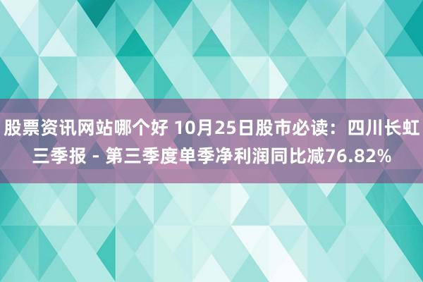 股票资讯网站哪个好 10月25日股市必读：四川长虹三季报 - 第三季度单季净利润同比减76.82%