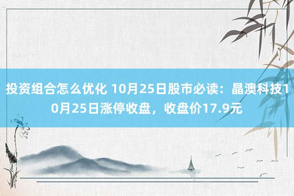 投资组合怎么优化 10月25日股市必读：晶澳科技10月25日涨停收盘，收盘价17.9元