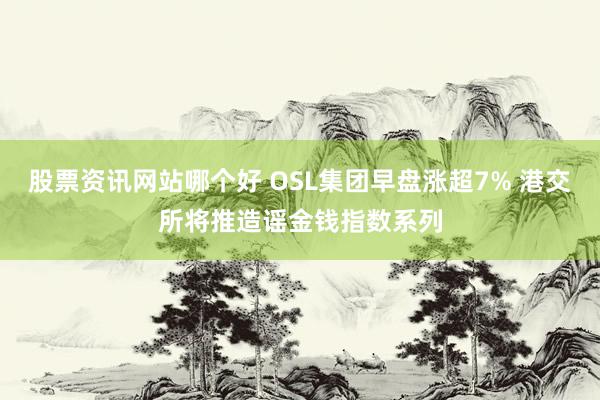 股票资讯网站哪个好 OSL集团早盘涨超7% 港交所将推造谣金钱指数系列