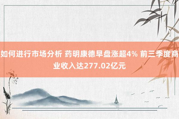 如何进行市场分析 药明康德早盘涨超4% 前三季度商业收入达277.02亿元