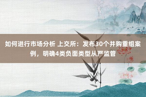 如何进行市场分析 上交所：发布30个并购重组案例，明确4类负面类型从严监管