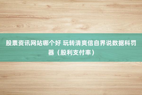 股票资讯网站哪个好 玩转清爽信自界说数据科罚器（股利支付率）