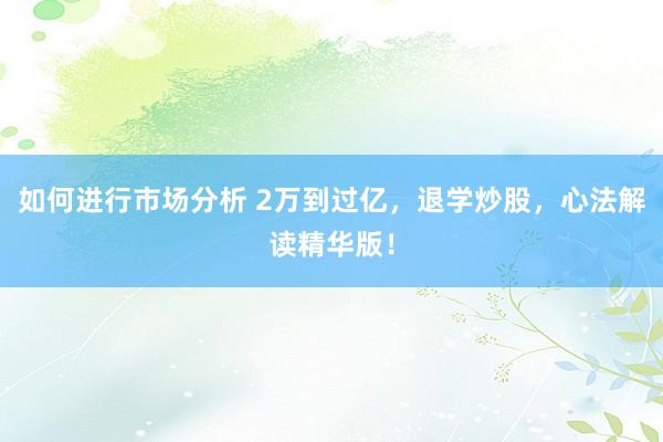 如何进行市场分析 2万到过亿，退学炒股，心法解读精华版！