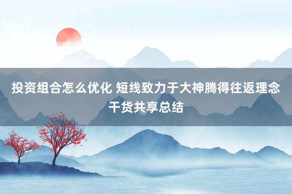 投资组合怎么优化 短线致力于大神腾得往返理念干货共享总结