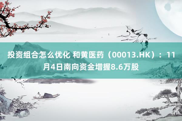 投资组合怎么优化 和黄医药（00013.HK）：11月4日南向资金增握8.6万股