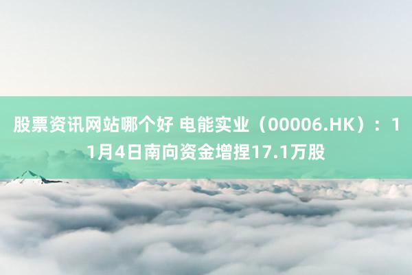 股票资讯网站哪个好 电能实业（00006.HK）：11月4日南向资金增捏17.1万股