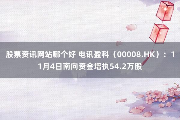 股票资讯网站哪个好 电讯盈科（00008.HK）：11月4日南向资金增执54.2万股