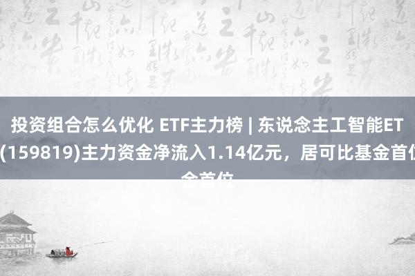 投资组合怎么优化 ETF主力榜 | 东说念主工智能ETF(159819)主力资金净流入1.14亿元，居可比基金首位