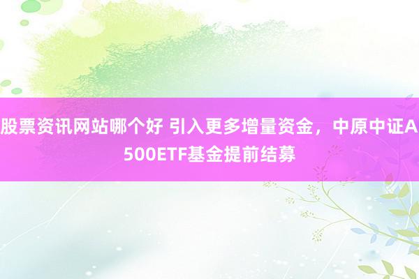 股票资讯网站哪个好 引入更多增量资金，中原中证A500ETF基金提前结募