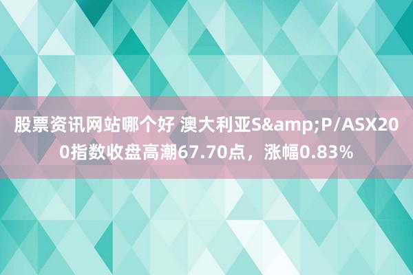 股票资讯网站哪个好 澳大利亚S&P/ASX200指数收盘高潮67.70点，涨幅0.83%