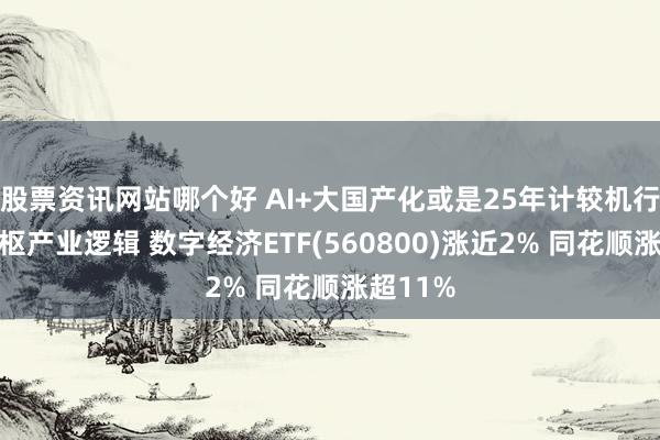 股票资讯网站哪个好 AI+大国产化或是25年计较机行业的中枢产业逻辑 数字经济ETF(560800)涨近2% 同花顺涨超11%