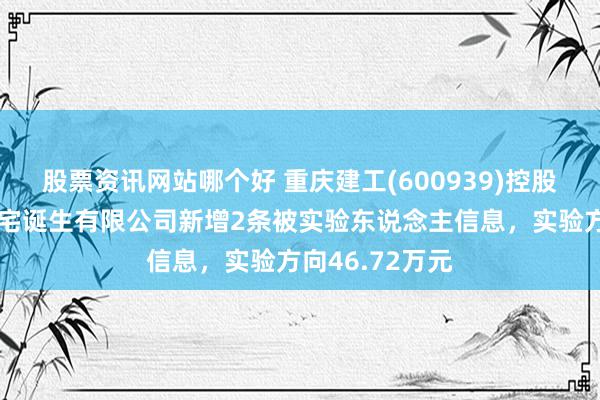 股票资讯网站哪个好 重庆建工(600939)控股的重庆建工住宅诞生有限公司新增2条被实验东说念主信息，实验方向46.72万元