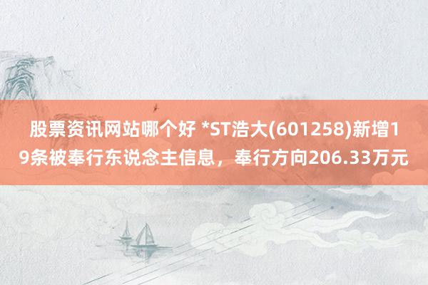 股票资讯网站哪个好 *ST浩大(601258)新增19条被奉行东说念主信息，奉行方向206.33万元