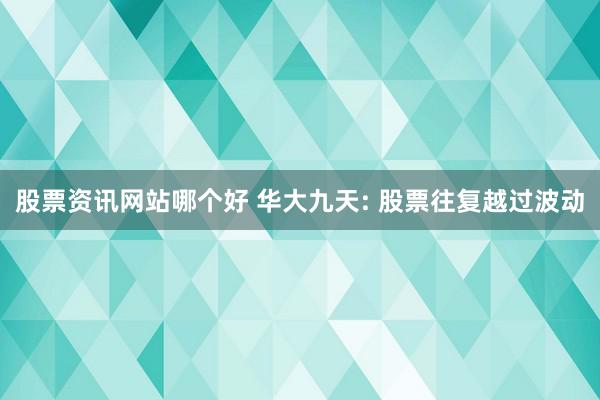 股票资讯网站哪个好 华大九天: 股票往复越过波动