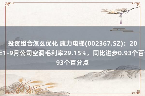 投资组合怎么优化 康力电梯(002367.SZ)：2024年1-9月公司空洞毛利率29.15%，同比进步0.93个百分点