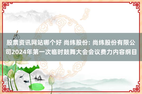 股票资讯网站哪个好 尚纬股份: 尚纬股份有限公司2024年第一次临时鼓舞大会会议费力内容纲目