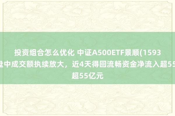 投资组合怎么优化 中证A500ETF景顺(159353)盘中成交额执续放大，近4天得回流畅资金净流入超55亿元