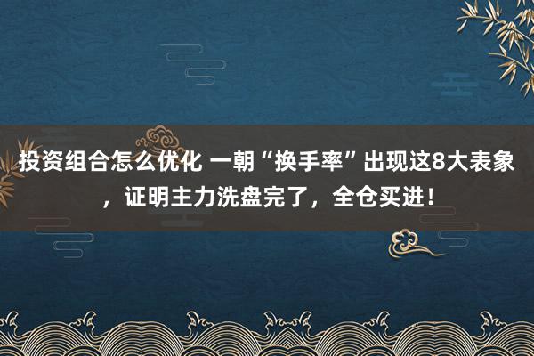 投资组合怎么优化 一朝“换手率”出现这8大表象，证明主力洗盘完了，全仓买进！