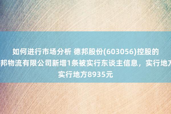 如何进行市场分析 德邦股份(603056)控股的深圳市德邦物流有限公司新增1条被实行东谈主信息，实行地方8935元