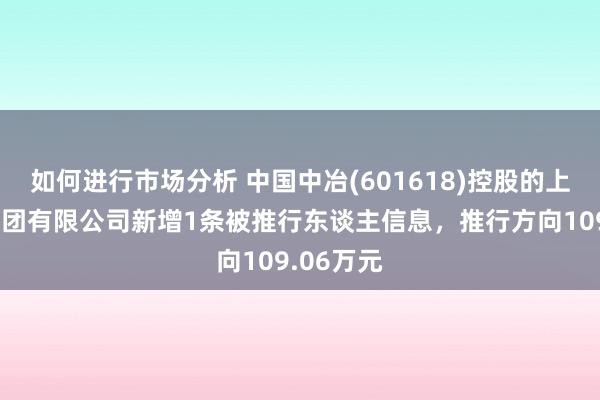 如何进行市场分析 中国中冶(601618)控股的上海宝冶集团有限公司新增1条被推行东谈主信息，推行方向109.06万元