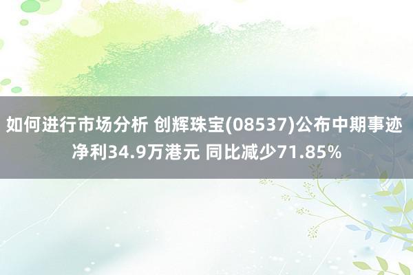 如何进行市场分析 创辉珠宝(08537)公布中期事迹 净利34.9万港元 同比减少71.85%