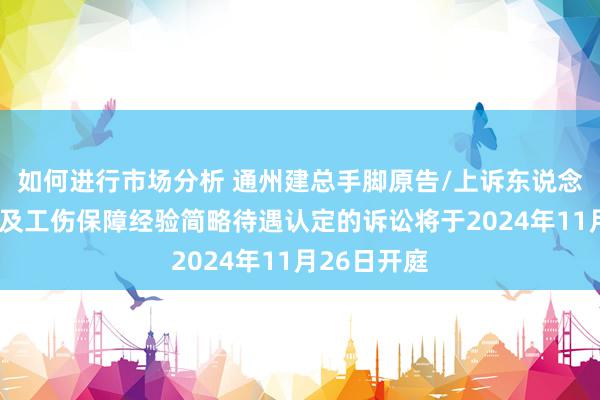 如何进行市场分析 通州建总手脚原告/上诉东说念主的1起波及工伤保障经验简略待遇认定的诉讼将于2024年11月26日开庭