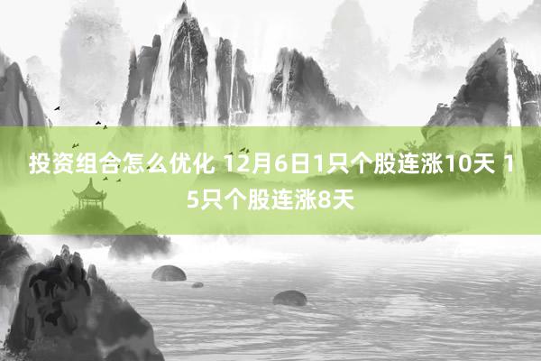 投资组合怎么优化 12月6日1只个股连涨10天 15只个股连涨8天