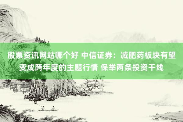 股票资讯网站哪个好 中信证券：减肥药板块有望变成跨年度的主题行情 保举两条投资干线