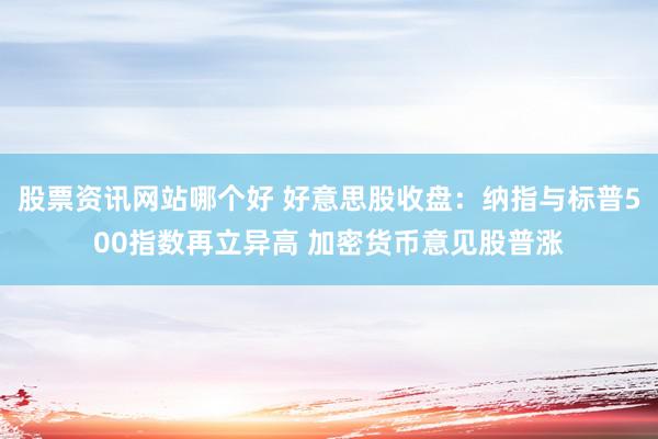 股票资讯网站哪个好 好意思股收盘：纳指与标普500指数再立异高 加密货币意见股普涨