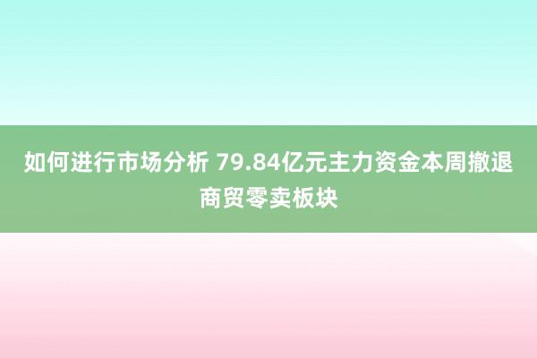 如何进行市场分析 79.84亿元主力资金本周撤退商贸零卖板块