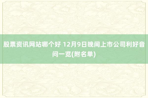 股票资讯网站哪个好 12月9日晚间上市公司利好音问一览(附名单)