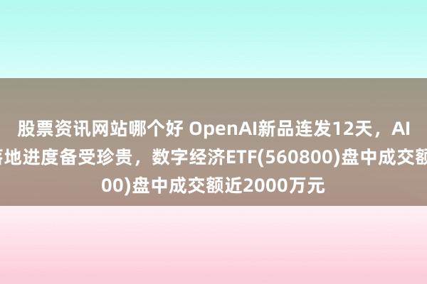 股票资讯网站哪个好 OpenAI新品连发12天，AI诳骗生意化落地进度备受珍贵，数字经济ETF(560800)盘中成交额近2000万元