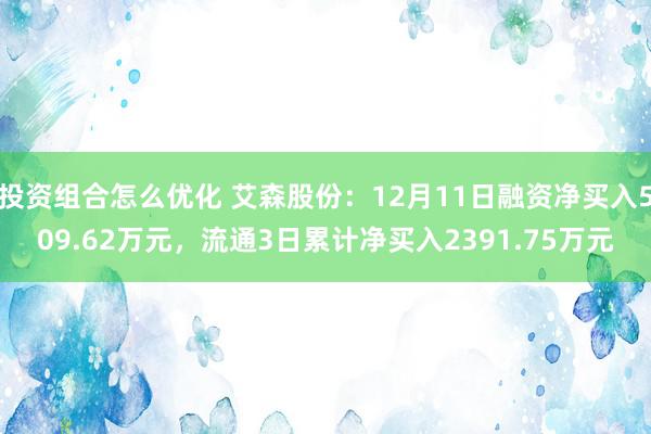 投资组合怎么优化 艾森股份：12月11日融资净买入509.62万元，流通3日累计净买入2391.75万元