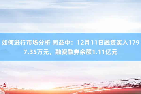 如何进行市场分析 同益中：12月11日融资买入1797.35万元，融资融券余额1.11亿元