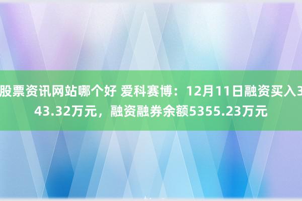 股票资讯网站哪个好 爱科赛博：12月11日融资买入343.32万元，融资融券余额5355.23万元