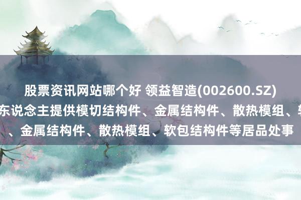 股票资讯网站哪个好 领益智造(002600.SZ)：已为Figure AI机器东说念主提供模切结构件、金属结构件、散热模组、软包结构件等居品处事