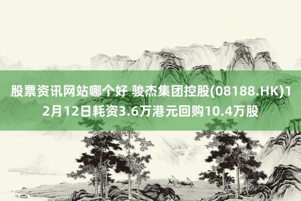 股票资讯网站哪个好 骏杰集团控股(08188.HK)12月12日耗资3.6万港元回购10.4万股