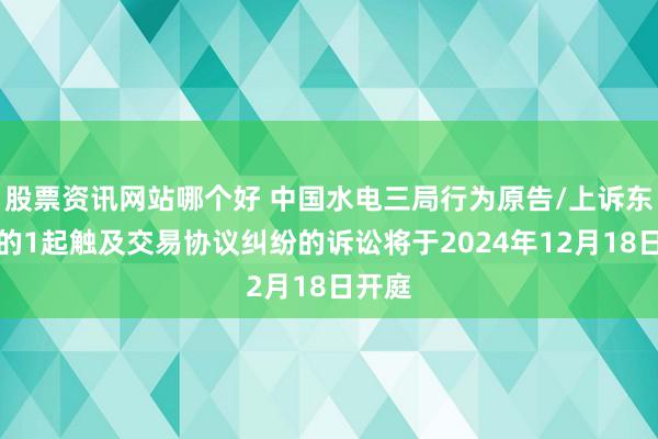 股票资讯网站哪个好 中国水电三局行为原告/上诉东谈主的1起触及交易协议纠纷的诉讼将于2024年12月18日开庭