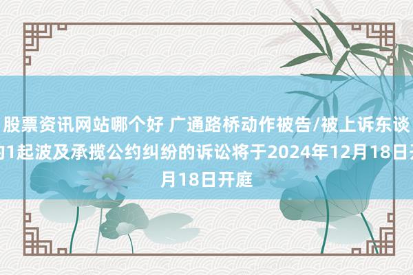 股票资讯网站哪个好 广通路桥动作被告/被上诉东谈主的1起波及承揽公约纠纷的诉讼将于2024年12月18日开庭