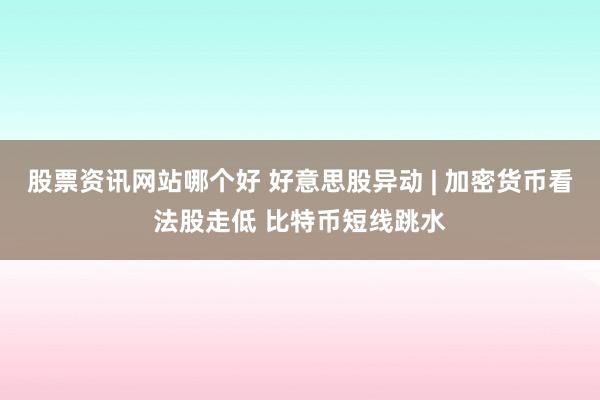 股票资讯网站哪个好 好意思股异动 | 加密货币看法股走低 比特币短线跳水