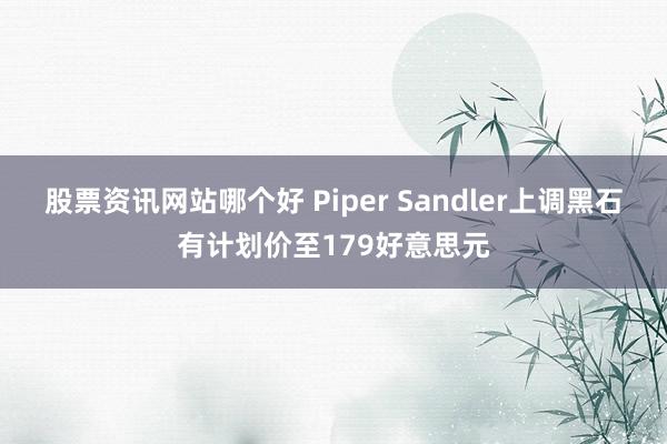 股票资讯网站哪个好 Piper Sandler上调黑石有计划价至179好意思元