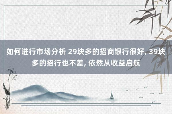 如何进行市场分析 29块多的招商银行很好, 39块多的招行也不差, 依然从收益启航