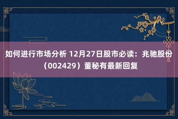 如何进行市场分析 12月27日股市必读：兆驰股份（002429）董秘有最新回复