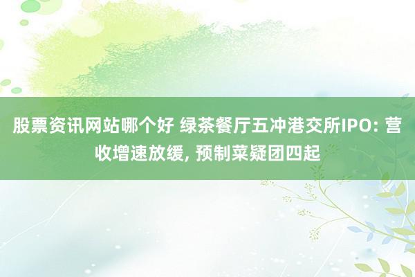 股票资讯网站哪个好 绿茶餐厅五冲港交所IPO: 营收增速放缓, 预制菜疑团四起