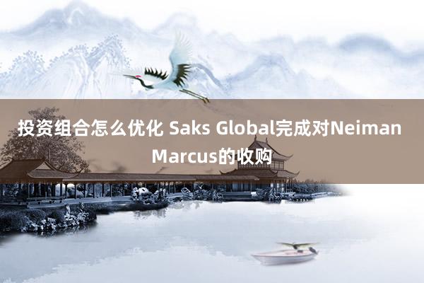 投资组合怎么优化 Saks Global完成对Neiman Marcus的收购